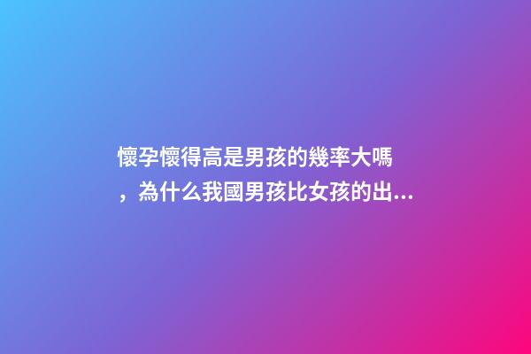 懷孕懷得高是男孩的幾率大嗎，為什么我國男孩比女孩的出生率高